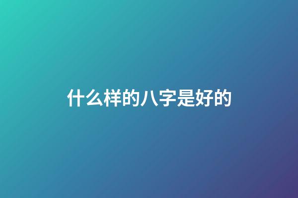 什么样的八字是好的