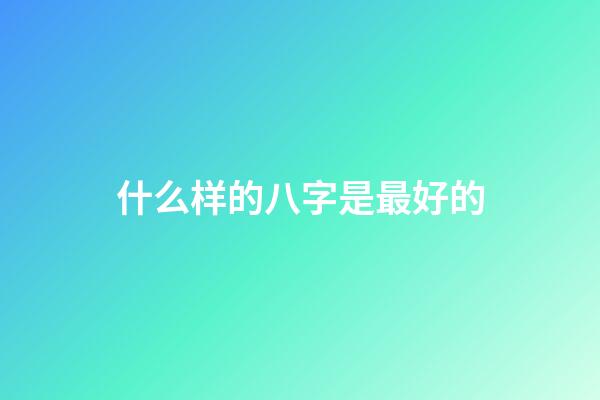 什么样的八字是最好的