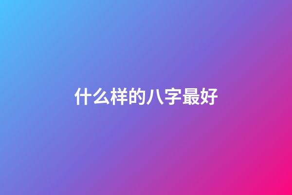 什么样的八字最好?