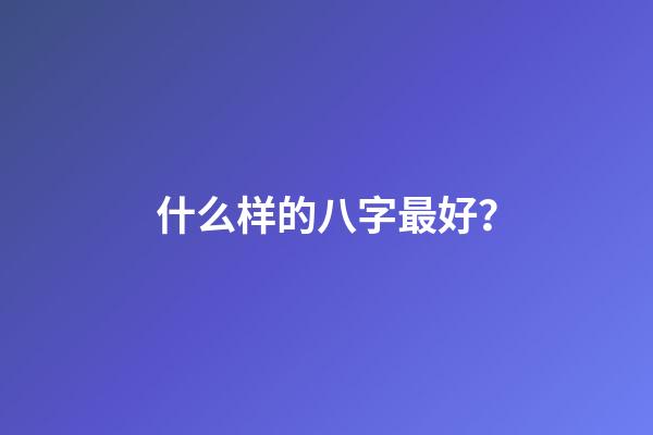 什么样的八字最好？