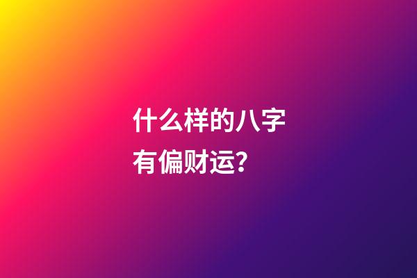 什么样的八字有偏财运？