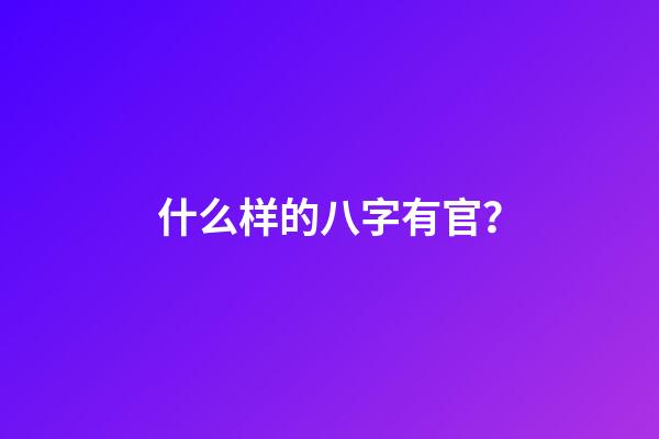 什么样的八字有官？