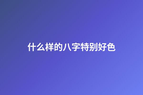 什么样的八字特别好色