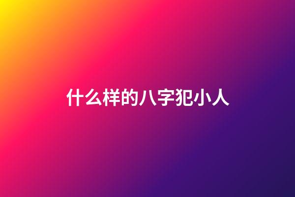 什么样的八字犯小人