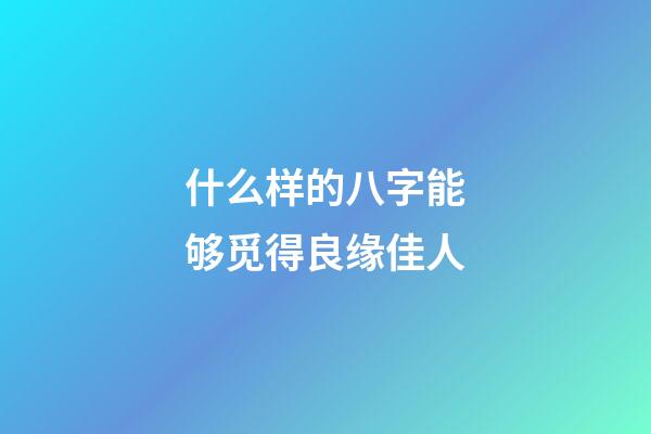什么样的八字能够觅得良缘佳人