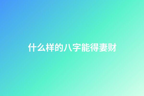 什么样的八字能得妻财