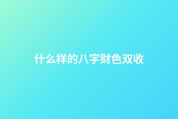 什么样的八字财色双收