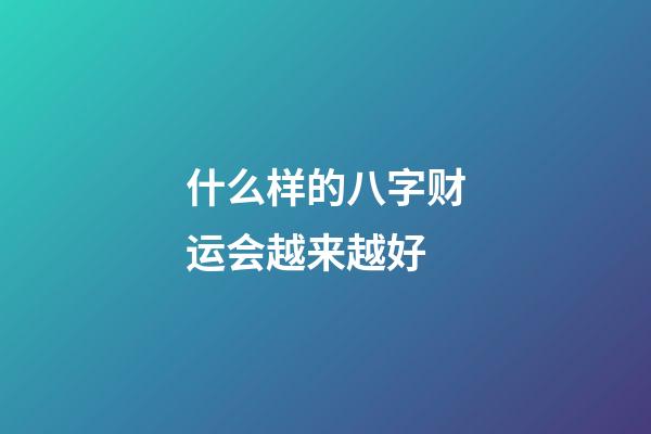 什么样的八字财运会越来越好