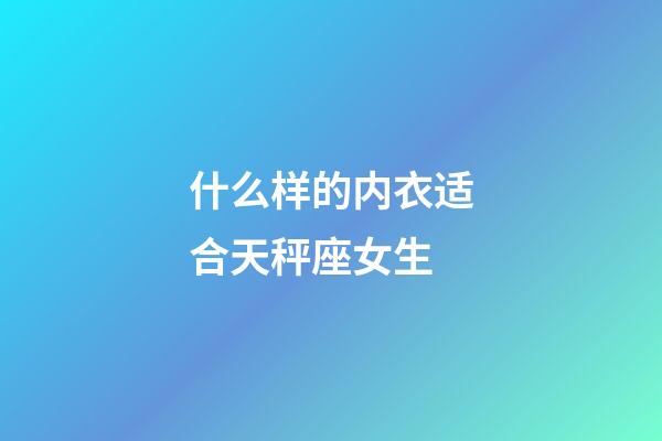 什么样的内衣适合天秤座女生-第1张-星座运势-玄机派