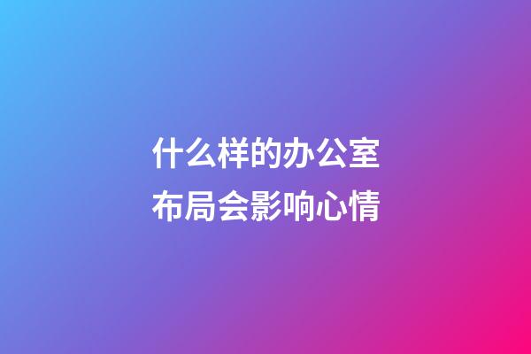 什么样的办公室布局会影响心情