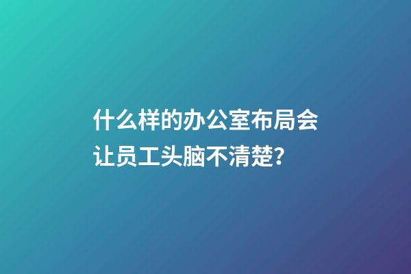 什么样的办公室布局会让员工头脑不清楚？