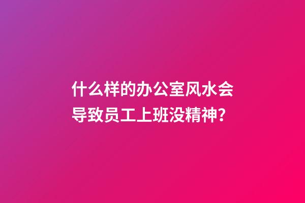什么样的办公室风水会导致员工上班没精神？