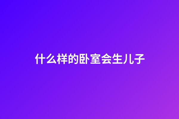 什么样的卧室会生儿子