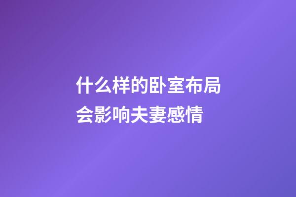 什么样的卧室布局会影响夫妻感情