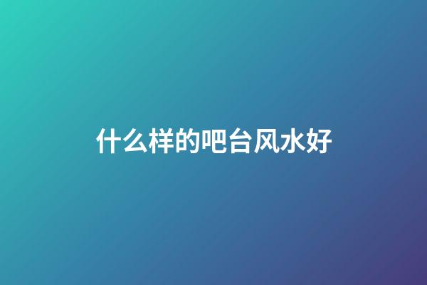 什么样的吧台风水好