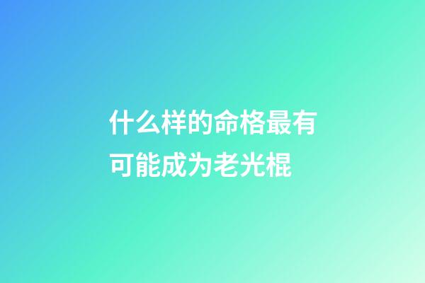 什么样的命格最有可能成为老光棍