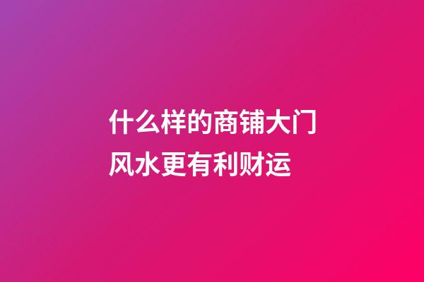 什么样的商铺大门风水更有利财运?