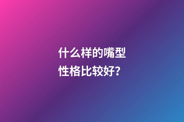 什么样的嘴型性格比较好？
