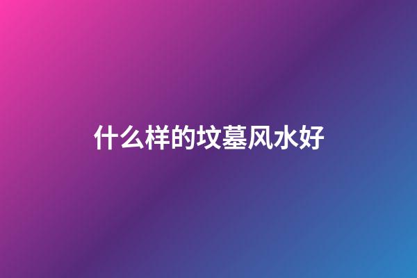 什么样的坟墓风水好