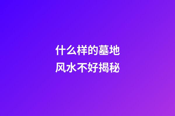 什么样的墓地风水不好揭秘