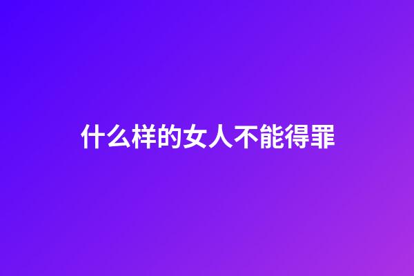 什么样的女人不能得罪