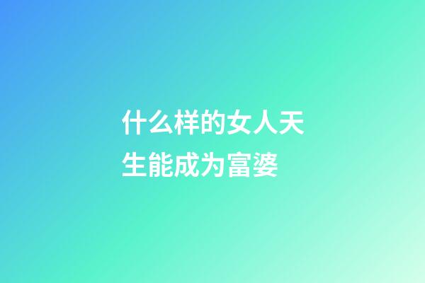 什么样的女人天生能成为富婆