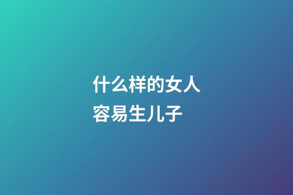 什么样的女人容易生儿子