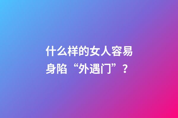 什么样的女人容易身陷“外遇门”？