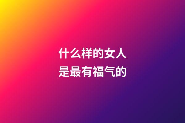 什么样的女人是最有福气的