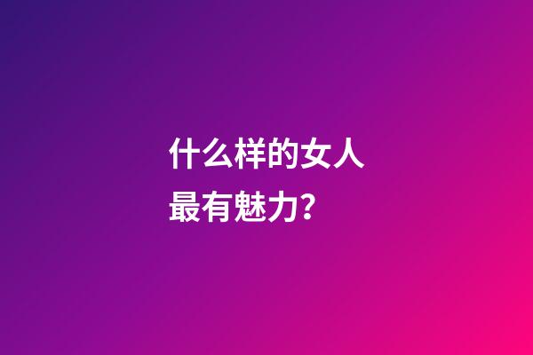 什么样的女人最有魅力？