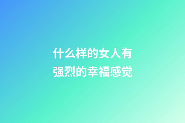 什么样的女人有强烈的幸福感觉