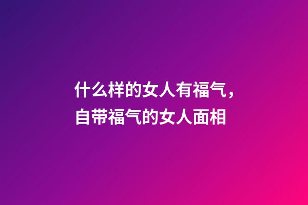 什么样的女人有福气，自带福气的女人面相