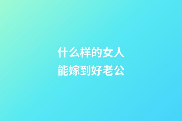 什么样的女人能嫁到好老公