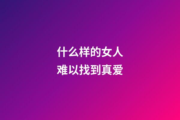 什么样的女人难以找到真爱
