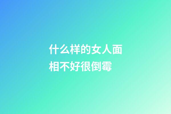 什么样的女人面相不好很倒霉