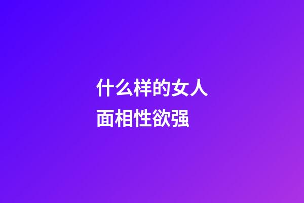 什么样的女人面相性欲强