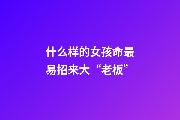 什么样的女孩命最易招来大“老板”