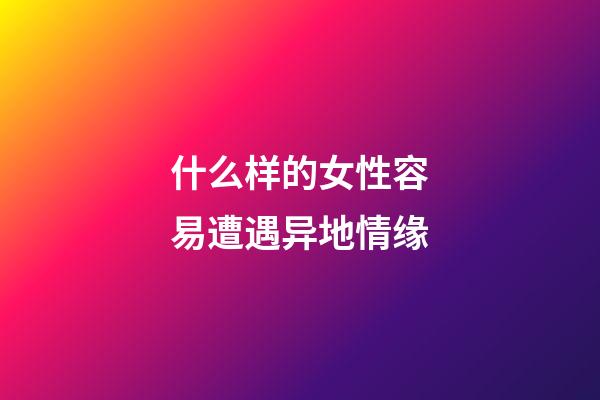 什么样的女性容易遭遇异地情缘