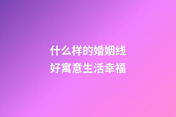 什么样的婚姻线好寓意生活幸福