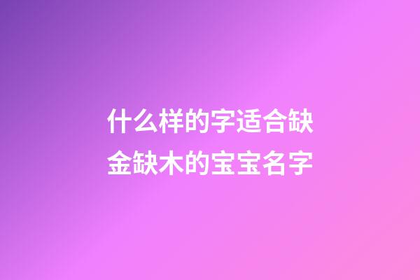 什么样的字适合缺金缺木的宝宝名字