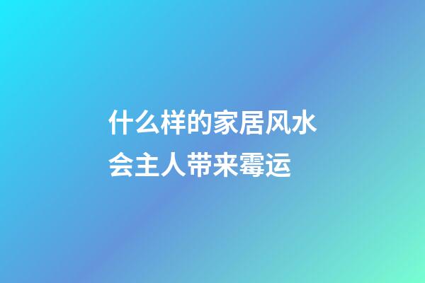 什么样的家居风水会主人带来霉运