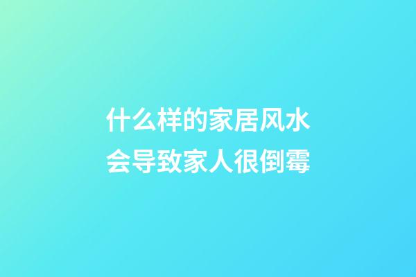 什么样的家居风水会导致家人很倒霉
