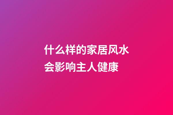 什么样的家居风水会影响主人健康