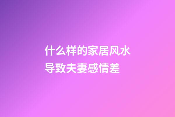 什么样的家居风水导致夫妻感情差