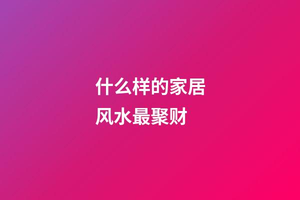 什么样的家居风水最聚财?