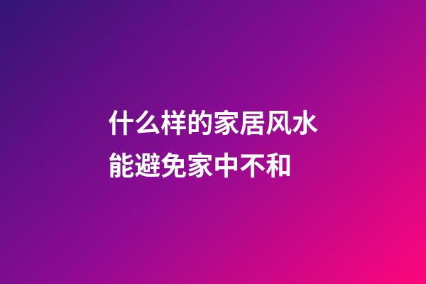 什么样的家居风水能避免家中不和