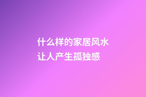 什么样的家居风水让人产生孤独感