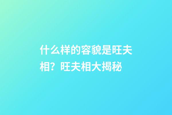 什么样的容貌是旺夫相？旺夫相大揭秘