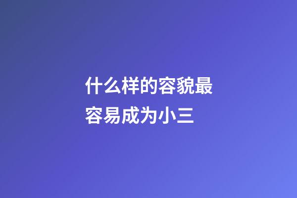 什么样的容貌最容易成为小三