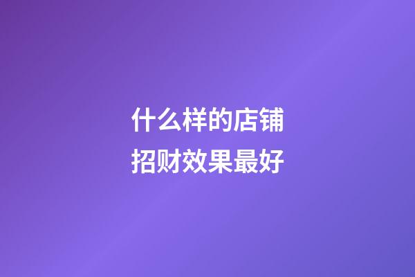 什么样的店铺招财效果最好